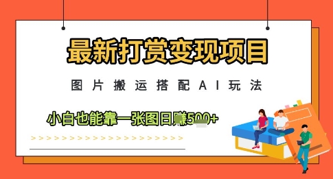 最新打赏变现项目，图片搬运搭配AI玩法，小白也能靠一张图日入5张-小艾网创