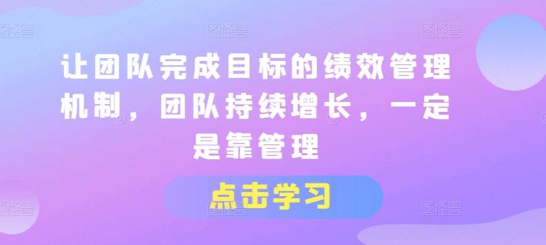 让团队完成目标的绩效管理机制，团队持续增长，一定是靠管理-小艾网创