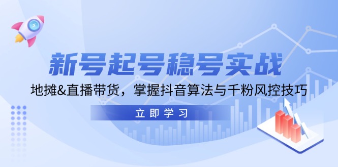 新号起号稳号实战：地摊&直播带货，掌握抖音算法与千粉风控技巧-小艾网创