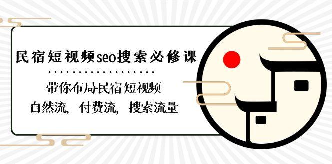 民宿短视频seo搜索必修课：带你布局民宿短视频自然流，付费流，搜索流量-小艾网创