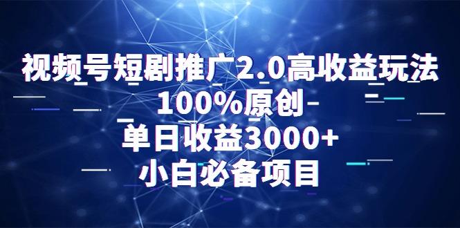 视频号短剧推广2.0高收益玩法，100%原创，单日收益3000+，小白必备项目-小艾网创