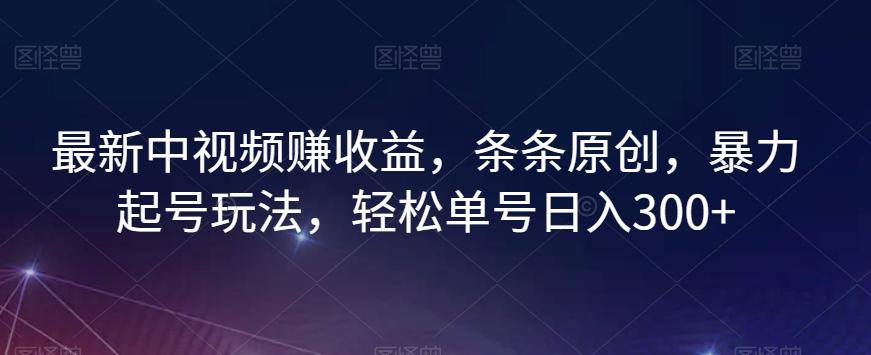 最新中视频赚收益，条条原创，暴力起号玩法，轻松单号日入300+【揭秘】-小艾网创