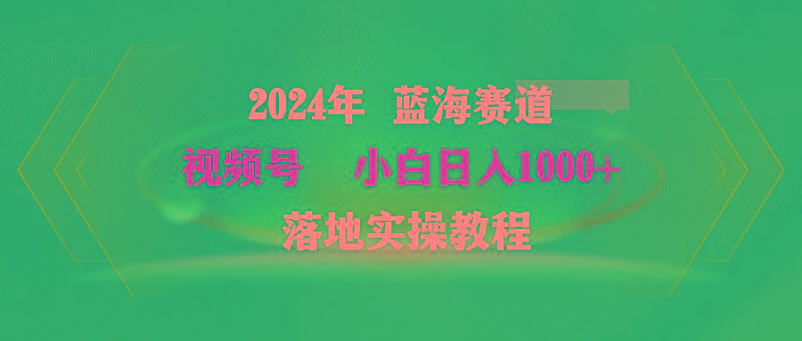 (9515期)2024年蓝海赛道 视频号  小白日入1000+ 落地实操教程-小艾网创