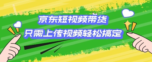 京东短视频带货，只需上传视频就搞定，小白轻松上手【揭秘】-小艾网创