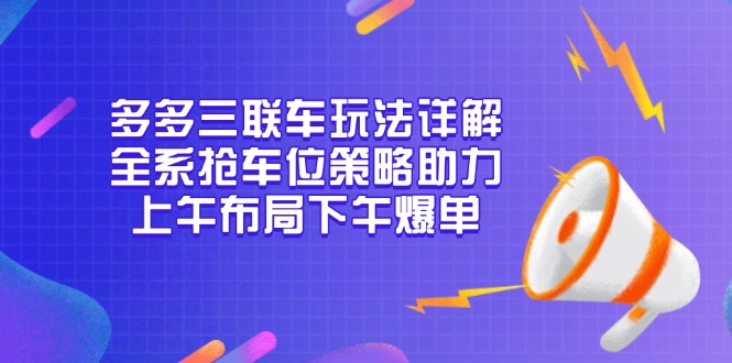 多多三联车玩法详解，全系抢车位策略助力，上午布局下午爆单-小艾网创