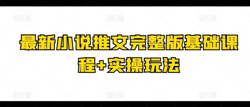 最新小说推文完整版基础课程+实操玩法-小艾网创