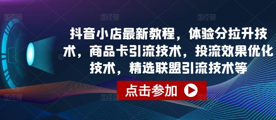 抖音小店最新教程，体验分拉升技术，商品卡引流技术，投流效果优化技术，精选联盟引流技术等-小艾网创