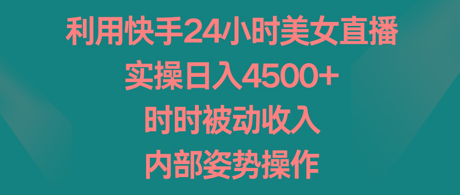 利用快手24小时美女直播，实操日入4500+，时时被动收入，内部姿势操作-小艾网创