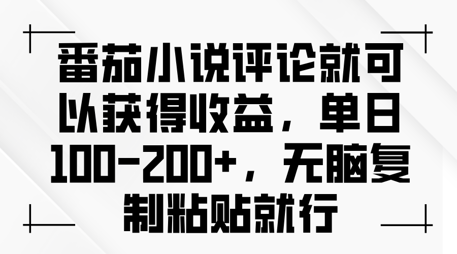 番茄小说评论就可以获得收益，单日100-200+，无脑复制粘贴就行-小艾网创