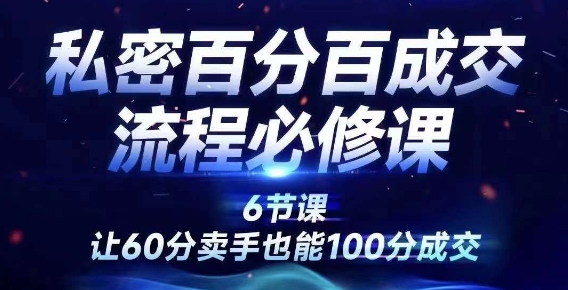 私密百分百成交流程线上训练营，绝对成交，让60分卖手也能100分成交-小艾网创
