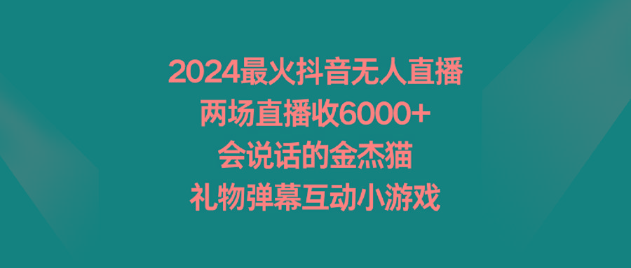 2024最火抖音无人直播，两场直播收6000+会说话的金杰猫 礼物弹幕互动小游戏-小艾网创