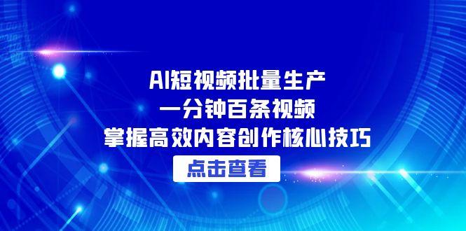 AI短视频批量生产：一分钟百条视频，掌握高效内容创作核心技巧-小艾网创