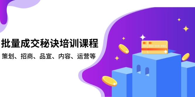 批量成交秘诀培训课程，策划、招商、品宣、内容、运营等-小艾网创