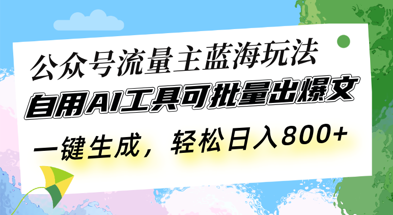 公众号流量主蓝海玩法 自用AI工具可批量出爆文，一键生成，轻松日入800-小艾网创