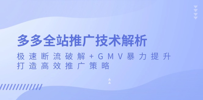 多多全站推广技术解析：极速断流破解+GMV暴力提升，打造高效推广策略-小艾网创