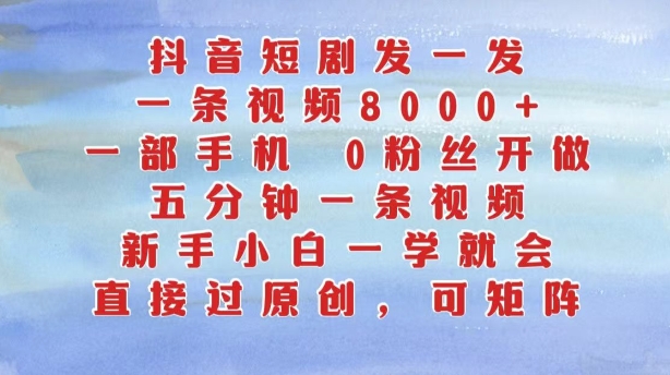 抖音短剧发一发，五分钟一条视频，新手小白一学就会，只要一部手机，0粉丝即可操作-小艾网创