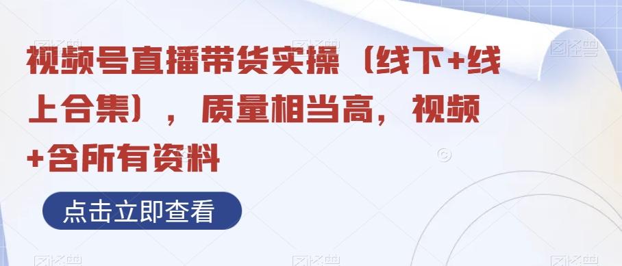 视频号直播带货实操（线下+线上合集），质量相当高，视频+含所有资料-小艾网创
