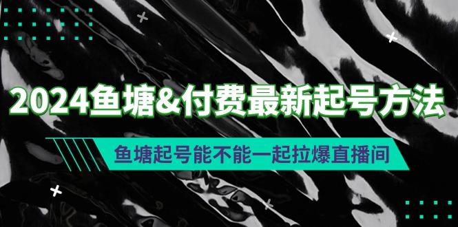 (9507期)2024鱼塘&付费最新起号方法：鱼塘起号能不能一起拉爆直播间-小艾网创