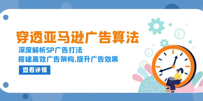 穿透亚马逊广告算法，深度解析SP广告打法，搭建高效广告架构,提升广告效果-小艾网创