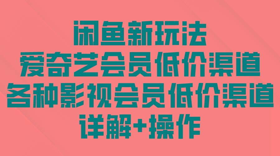 (9950期)闲鱼新玩法，爱奇艺会员低价渠道，各种影视会员低价渠道详解-小艾网创