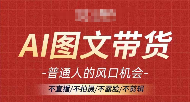 AI图文带货流量新趋势，普通人的风口机会，不直播/不拍摄/不露脸/不剪辑，轻松实现月入过万-小艾网创