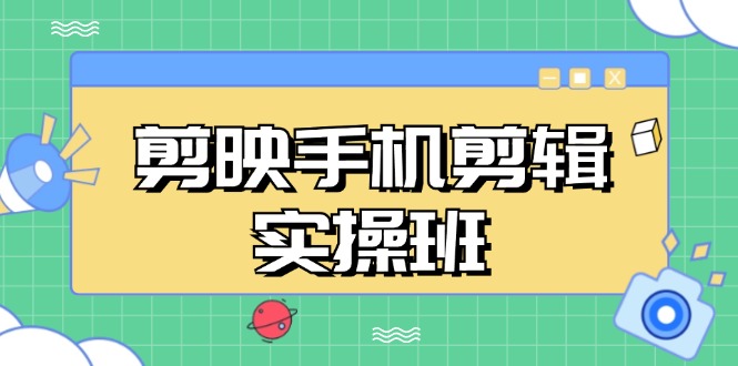 剪映手机剪辑实战班，从入门到精通，抖音爆款视频制作秘籍分段讲解-小艾网创