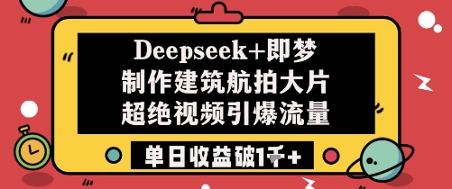 Deepseek+即梦制作建筑航拍大片超绝视频引爆流量单日收益破1k+-小艾网创