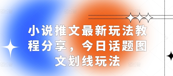 小说推文最新玩法教程分享，今日话题图文划线玩法-小艾网创