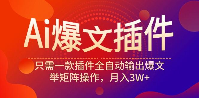 (9725期)Ai爆文插件，只需一款插件全自动输出爆文，举矩阵操作，月入3W+-小艾网创