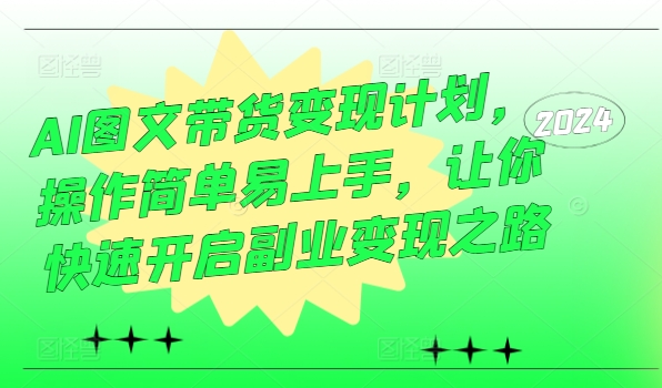 AI图文带货变现计划，操作简单易上手，让你快速开启副业变现之路-小艾网创