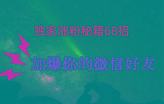 独家引流秘籍68招，深藏多年的压箱底，效果惊人，加爆你的微信好友！-小艾网创