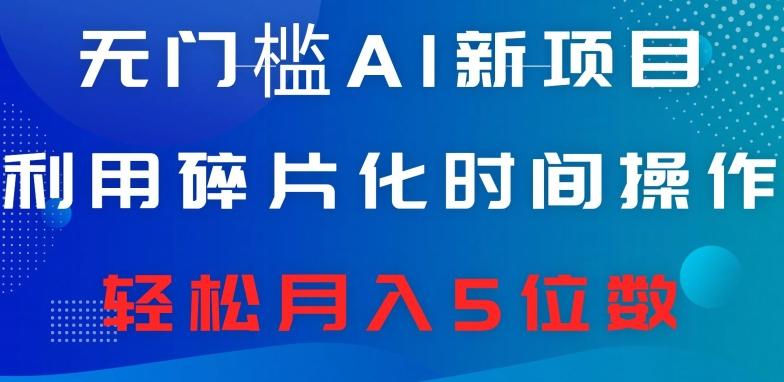 无门槛AI新项目，利用碎片化时间操作，日入600+，轻松月入5位数-小艾网创
