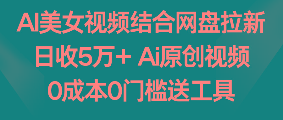 AI美女视频结合网盘拉新，日收5万+两分钟一条Ai原创视频，0成本0门槛送工具-小艾网创