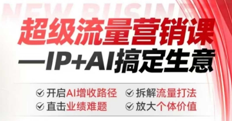 2025年超级流量营销课，IP+AI搞定生意，开启AI增收路径 直击业绩难题 拆解流量打法 放大个体价值-小艾网创