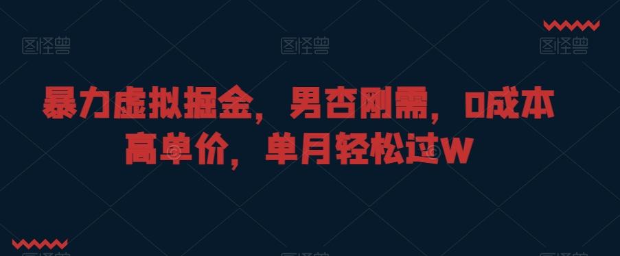 暴力虚拟掘金，男杏刚需，0成本高单价，单月轻松过W【揭秘】-小艾网创