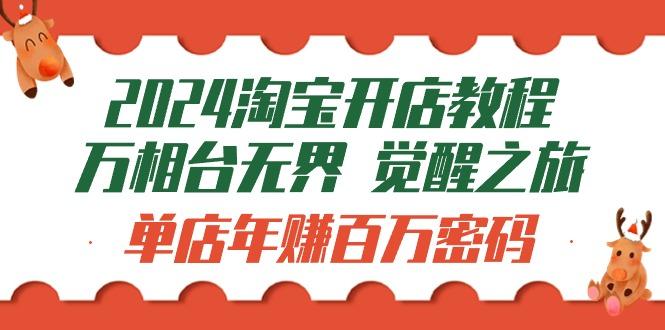 (9799期)2024淘宝开店教程-万相台无界 觉醒-之旅：单店年赚百万密码(99节视频课)-小艾网创