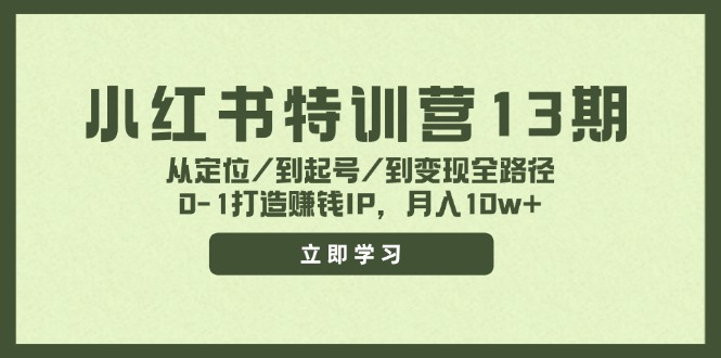 小红书特训营13期，从定位/到起号/到变现全路径，0-1打造赚钱IP，月入10w+-小艾网创