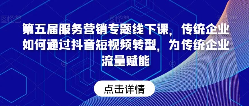 第五届服务营销专题线下课，传统企业如何通过抖音短视频转型，为传统企业流量赋能-小艾网创