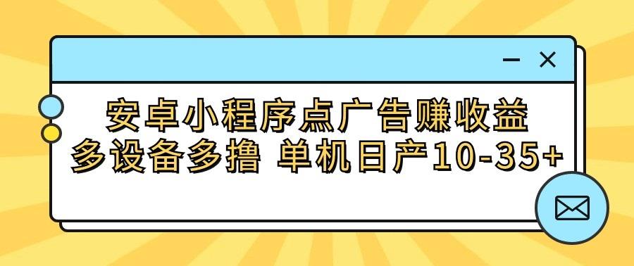 安卓小程序点广告赚收益，多设备多撸 单机日产10-35+-小艾网创