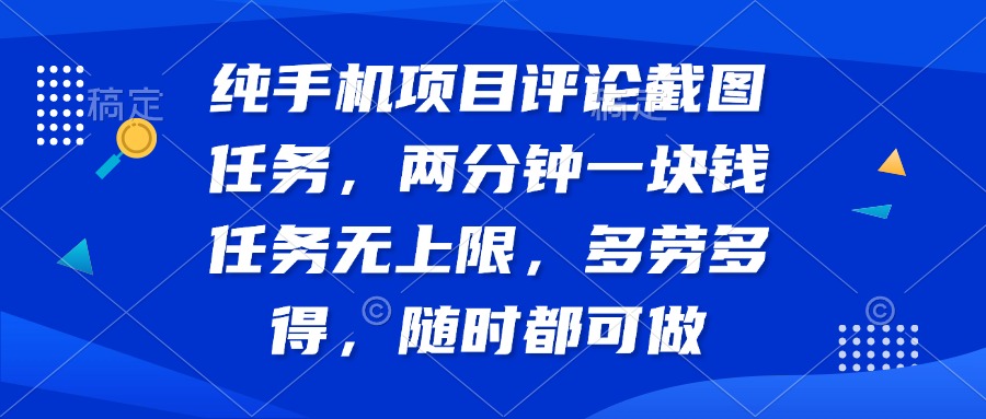 纯手机项目评论截图任务，两分钟一块钱 任务无上限多劳多得，随时随地…-小艾网创