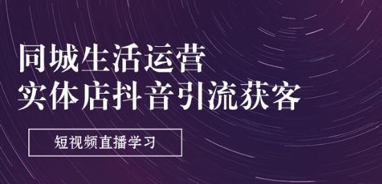 同城生活运营-实体店抖音引流获客：短视频直播学习(9节课)-小艾网创