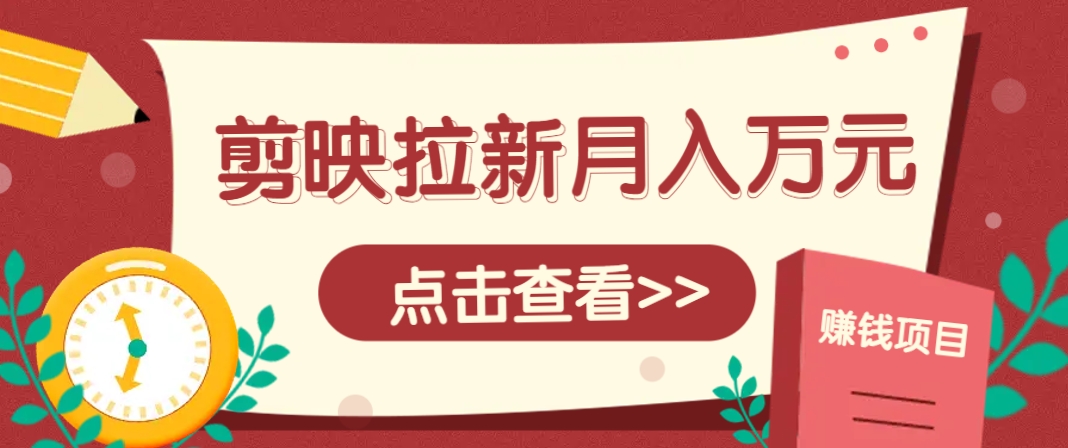 剪映拉新推广项目，5个粉丝就能操作，月入1w+超详细攻略！【附入口】-副业网创