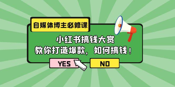 (9885期)自媒体博主必修课：小红书搞钱大赏，教你打造爆款，如何搞钱(11节课)-小艾网创