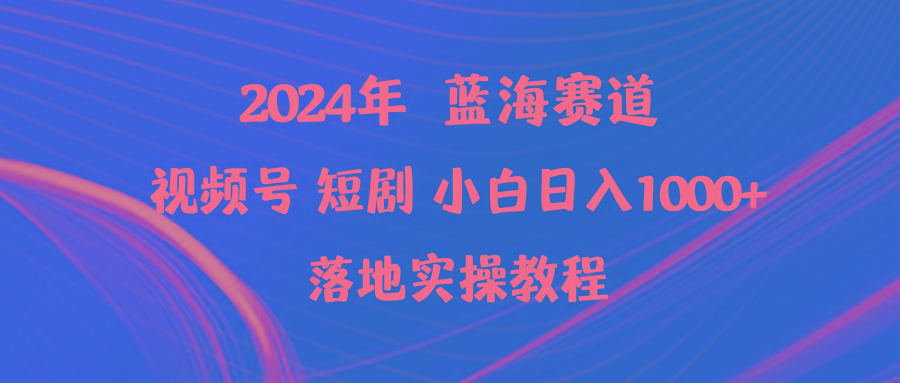 (9634期)2024年蓝海赛道视频号短剧 小白日入1000+落地实操教程-小艾网创