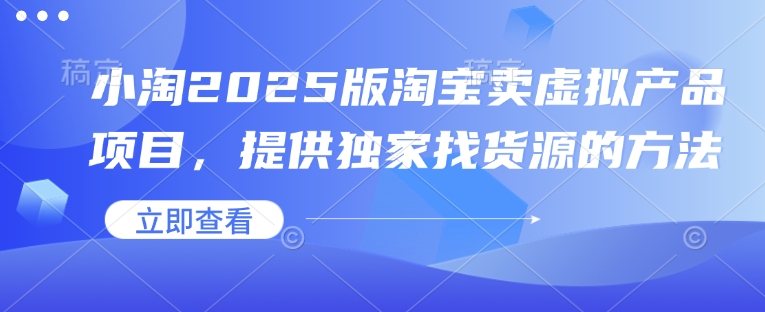 小淘2025版淘宝卖虚拟产品项目，提供独家找货源的方法-小艾网创