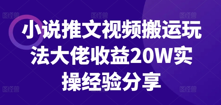 小说推文视频搬运玩法大佬收益20W实操经验分享-小艾网创