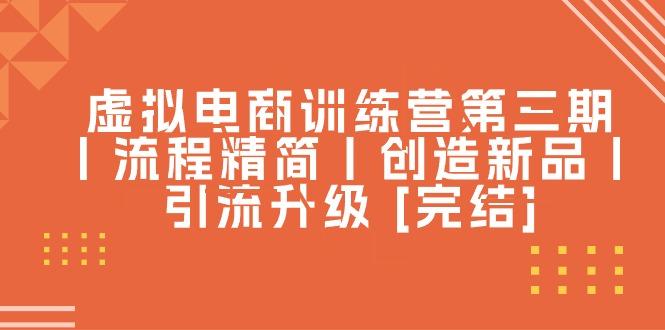 虚拟电商训练营第三期丨流程精简丨创造新品丨引流升级 [完结]-小艾网创