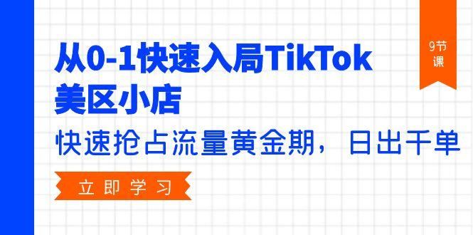 (9963期)从0-1快速入局TikTok美区小店，快速抢占流量黄金期，日出千单(9节课)-小艾网创