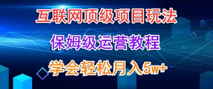 互联网顶级项目玩法，保姆级运营教程，学完轻松月入5万-小艾网创