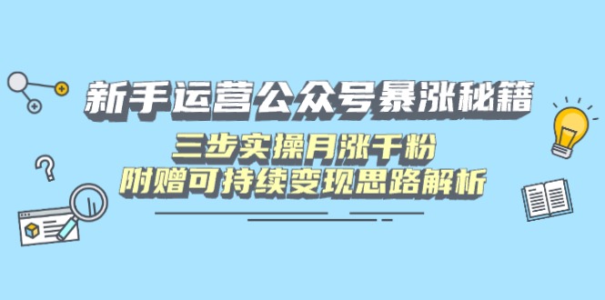 新手运营公众号暴涨秘籍，三步实操月涨千粉，附赠可持续变现思路解析-小艾网创